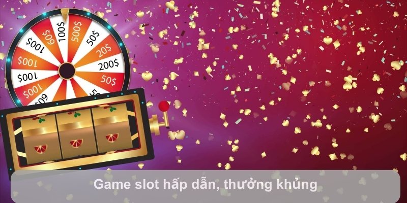 Game slot hấp dẫn, thưởng khủng